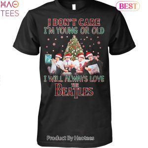 NEW I Dont Care Im Young Or Old I Will Always Love The Beatles Unisex T-Shirt