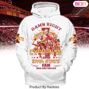 Damn Right I Am A Iowa State Cyclones Fan Now And Forever Hoodie