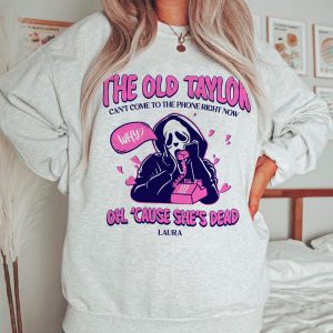 NEW The Old Taylor Can’t Come To The Phone Right Now Sweatshirt