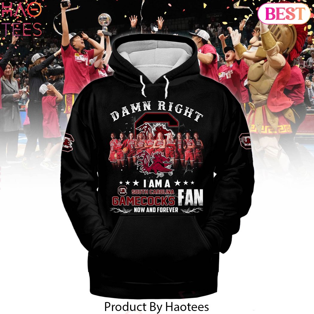 Damn Right I Am A South Carolina Gamecocks Fan Now And Forever Hoodie