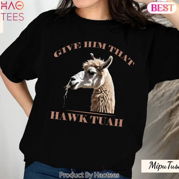 Spitting Llama Give Him That Hawk Tuah T-Shirt, Give him that hawk tuah girl from tiktok, Spit on that thang Shirt, Sweatshirt, Hoodie