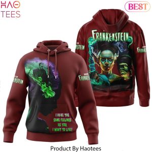 Bride Of Frankenstein – I Have The Same Feelings As You I Want To Live Design Hoodie