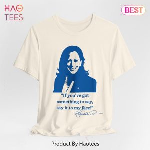If you’ve got something to say, Say it to my face shirt, Harris shirt, Support for Kamala. Harris 2024 shirt, Let’s go girls, Madam president tee