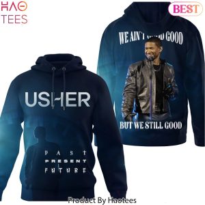 Usher – We Aint Good Good But We Still Good Design Hoodie